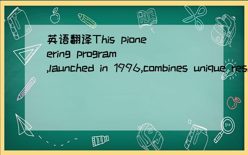 英语翻译This pioneering program ,launched in 1996,combines unique residential sessions in Asia,South America,Europe and the US with Internet-enabled distance learning allowing students to live and work from anywhere in the world.