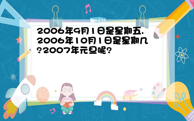 2006年9月1日是星期五.2006年10月1日是星期几?2007年元旦呢?