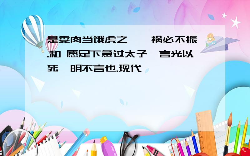 是委肉当饿虎之蹊,祸必不振矣.和 愿足下急过太子,言光以死,明不言也.现代