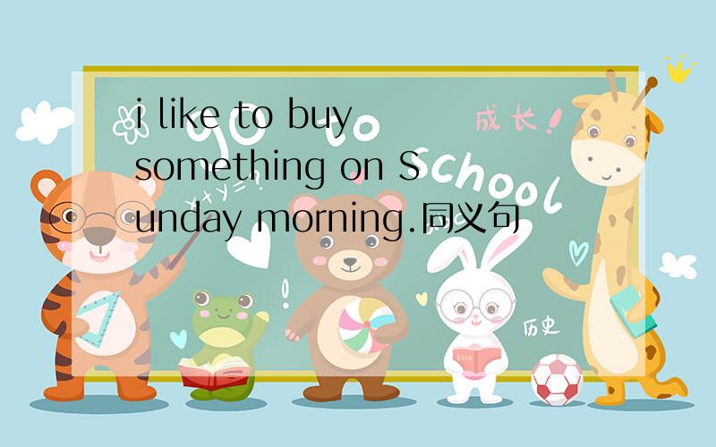 i like to buy something on Sunday morning.同义句