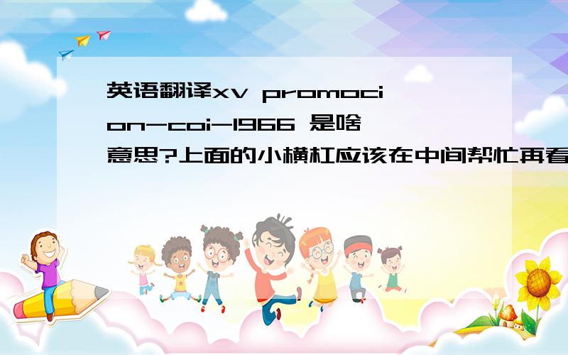 英语翻译xv promocion-coi-1966 是啥意思?上面的小横杠应该在中间帮忙再看一下下面的这几组是啥意思:1.SEGURIDAD CIUDADANA2.PAX TRANQUILITATES ORDINIS 3.INSTITUTO DE ALTOS ESTUDIOS POLICIALES 都是一个好像是奖牌的