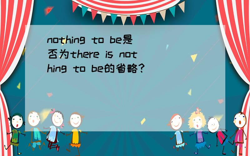 nothing to be是否为there is nothing to be的省略?