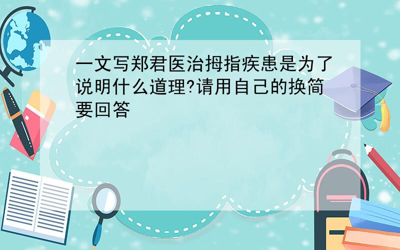 一文写郑君医治拇指疾患是为了说明什么道理?请用自己的换简要回答