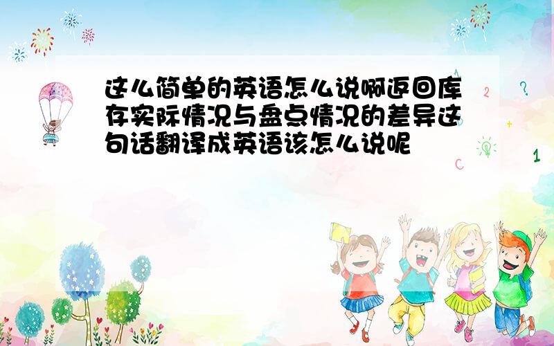 这么简单的英语怎么说啊返回库存实际情况与盘点情况的差异这句话翻译成英语该怎么说呢