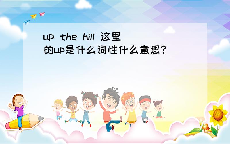 up the hill 这里的up是什么词性什么意思?