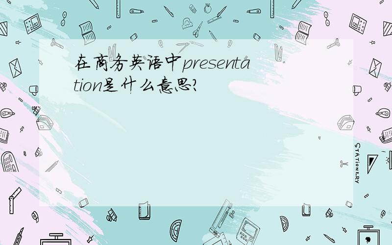 在商务英语中presentation是什么意思?