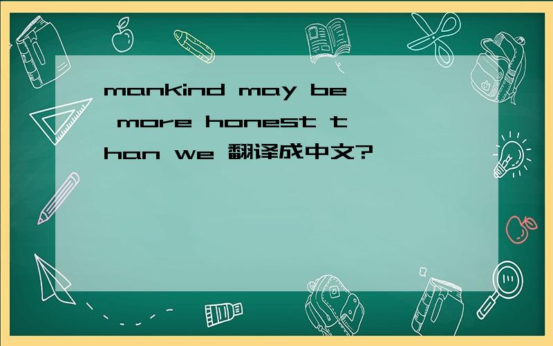 mankind may be more honest than we 翻译成中文?