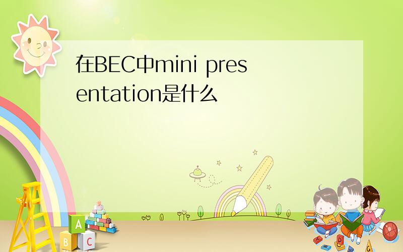 在BEC中mini presentation是什么