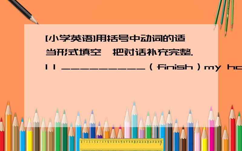 [小学英语]用括号中动词的适当形式填空,把对话补充完整.1 I _________（finish）my homework at 10:00 last night2 Listen!The birds_________(sing) in the tree now.3 I _________ (feel) very tired.4 Let's_________take some photos in