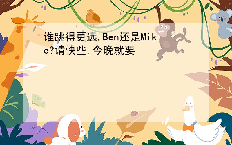 谁跳得更远,Ben还是Mike?请快些,今晚就要