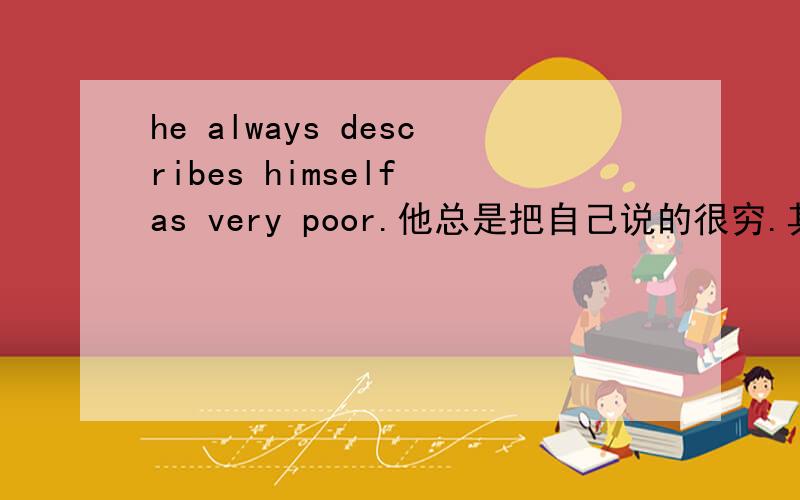 he always describes himself as very poor.他总是把自己说的很穷.其中as是什么词性?又作什么成分?其中as是什么词性?又作什么成分?谓语是always describes吗?