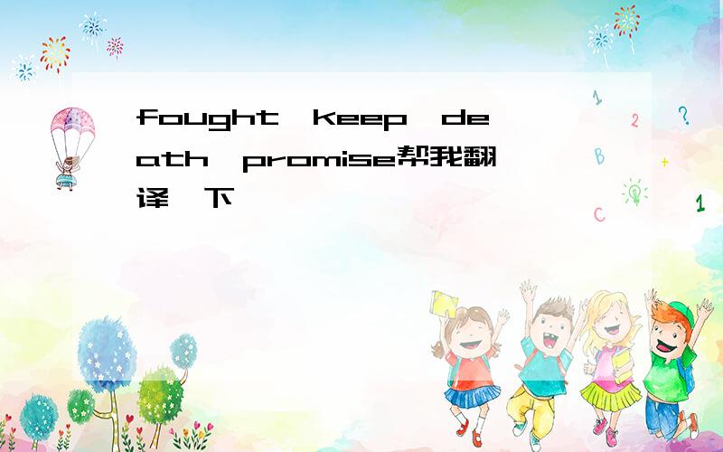 fought,keep,death,promise帮我翻译一下