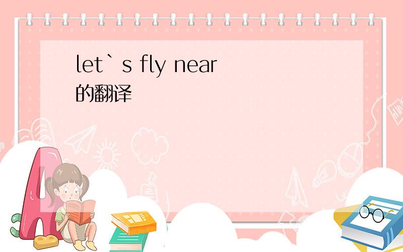 let`s fly near的翻译