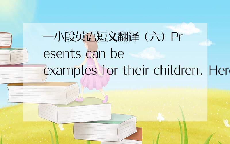 一小段英语短文翻译（六）Presents can be examples for their children. Here is a story. One day a little boy watched his presents planting flowers in the garden, and he then learned to water and look after the little plants. When he saw tha