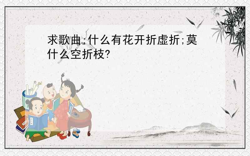 求歌曲;什么有花开折虚折;莫什么空折枝?