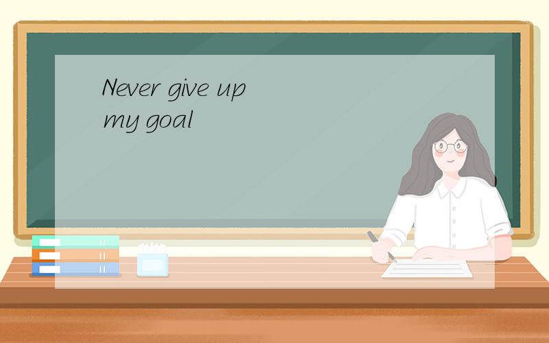 Never give up my goal