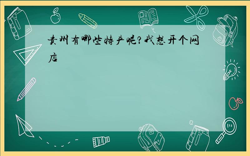 贵州有哪些特产呢?我想开个网店