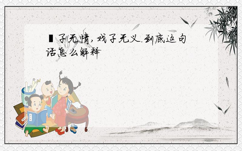 婊子无情,戏子无义.到底这句话怎么解释