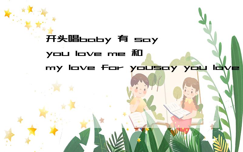 开头唱baby 有 say you love me 和 my love for yousay you love me 不是,是女声.