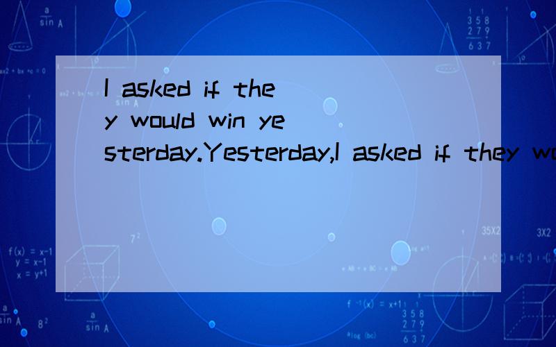 I asked if they would win yesterday.Yesterday,I asked if they would win.哪句对.如果时间状语是属于主句的话 应该放在句首还是句末.