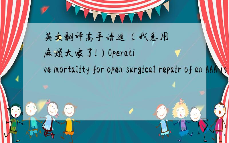 英文翻译高手请进 （我急用 麻烦大家了!）Operative mortality for open surgical repair of an AAA is 4 to 5 percent, and nearly one-third of patients undergoing this surgery have other important complications (e.g., cardiac and pulmonar