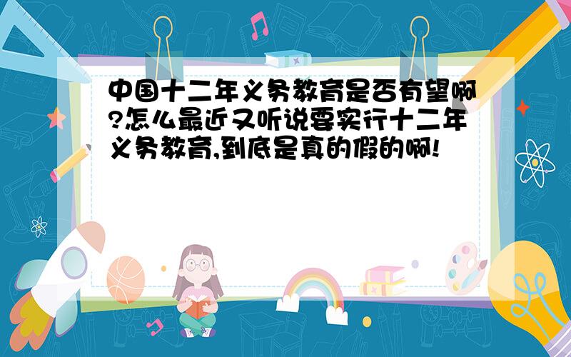 中国十二年义务教育是否有望啊?怎么最近又听说要实行十二年义务教育,到底是真的假的啊!