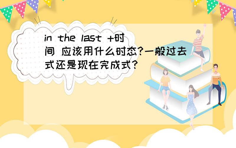 in the last +时间 应该用什么时态?一般过去式还是现在完成式?