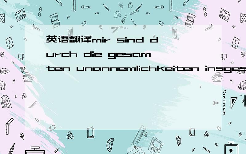 英语翻译mir sind durch die gesamten unannemlichkeiten insgesamt 15 euro an zusätzlichen kosten entstanden pluss zollkosten.ich glaube das wir besser einschalten.bitte um ihre meinung