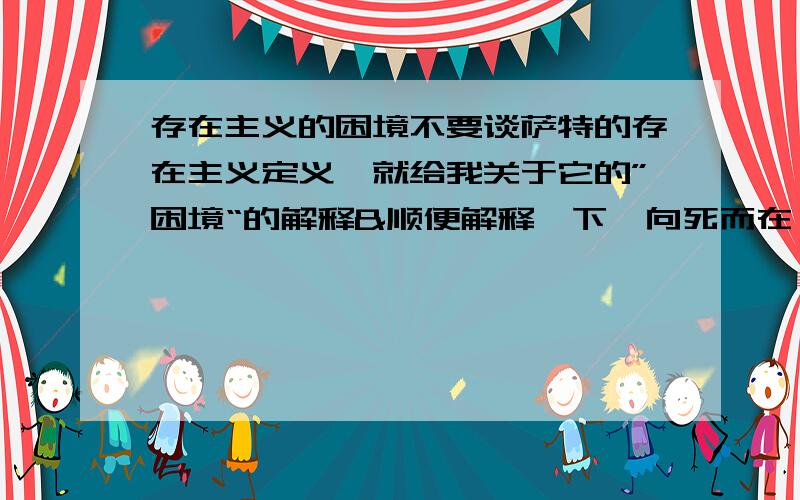 存在主义的困境不要谈萨特的存在主义定义,就给我关于它的”困境“的解释&顺便解释一下