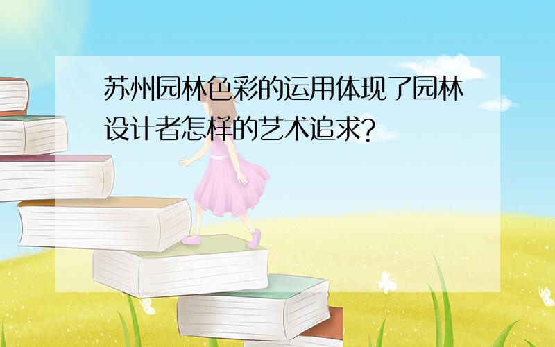 苏州园林色彩的运用体现了园林设计者怎样的艺术追求?