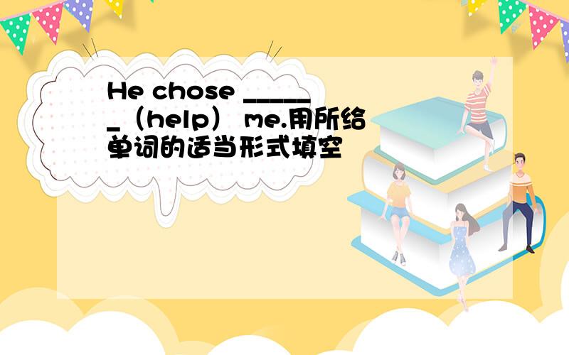 He chose ______（help） me.用所给单词的适当形式填空