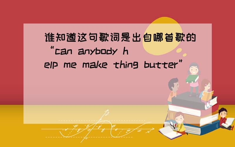 谁知道这句歌词是出自哪首歌的“can anybody help me make thing butter”