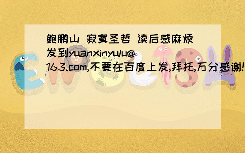 鲍鹏山 寂寞圣哲 读后感麻烦发到yuanxinyulu@163.com,不要在百度上发,拜托,万分感谢!
