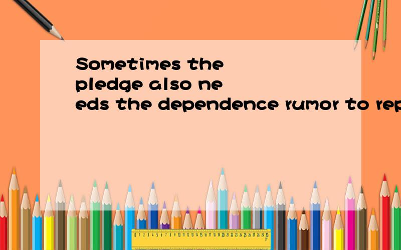 Sometimes the pledge also needs the dependence rumor to repay 的中文是什么意