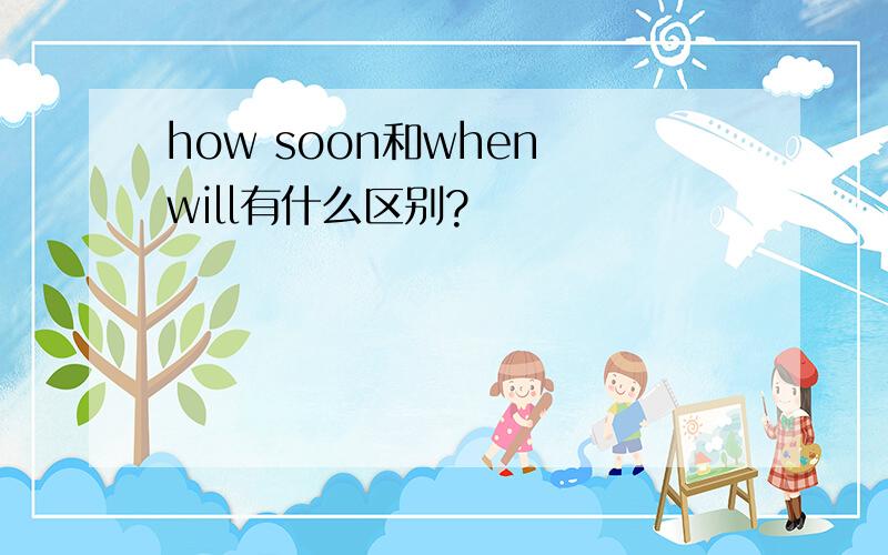 how soon和when will有什么区别?