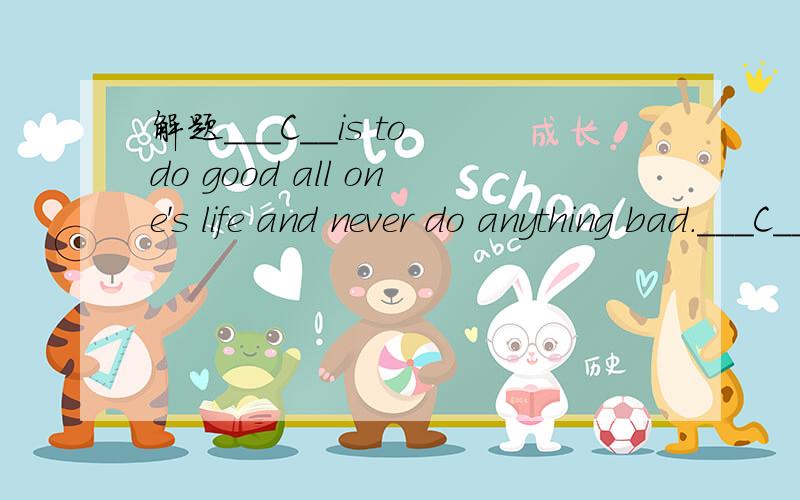 解题___C__is to do good all one's life and never do anything bad.___C__is to do good all one's life and never do anything bad.A.Whichever is hardB.No matter what is hardC.What is hardD.All what is hard2、说一下如何解此题