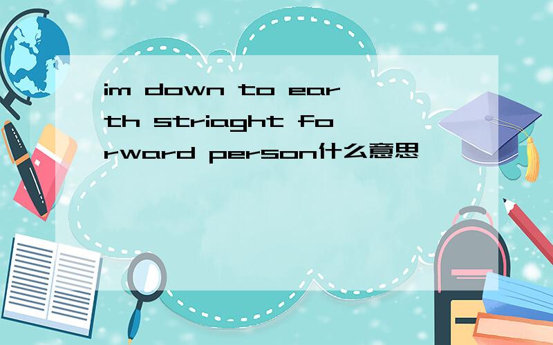 im down to earth striaght forward person什么意思