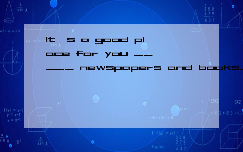 It's a good place for you _____ newspapers and books.A.buy B.to buy C.buying D.buys 空格中应该填哪个 为什么?