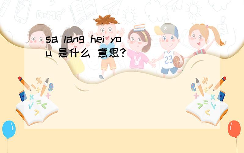 sa lang hei you 是什么 意思?