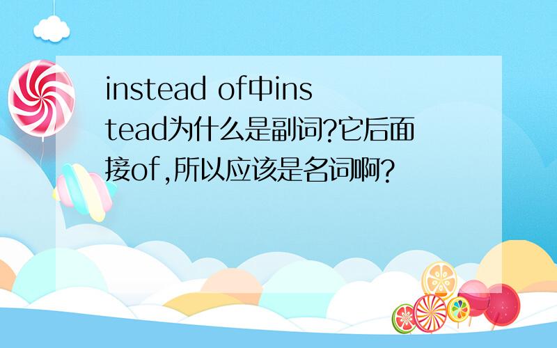 instead of中instead为什么是副词?它后面接of,所以应该是名词啊?