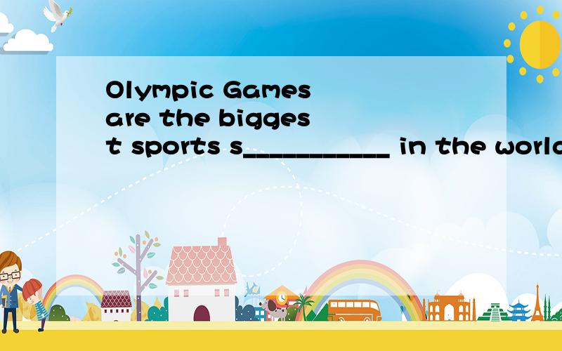 Olympic Games are the biggest sports s___________ in the world .感谢您的回答.