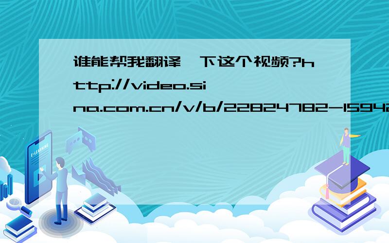 谁能帮我翻译一下这个视频?http://video.sina.com.cn/v/b/22824782-1594289791.html#25060885听不清楚,也不知道是哪个地方的,很需要他讲的东西.谢谢大家了!好的加分!