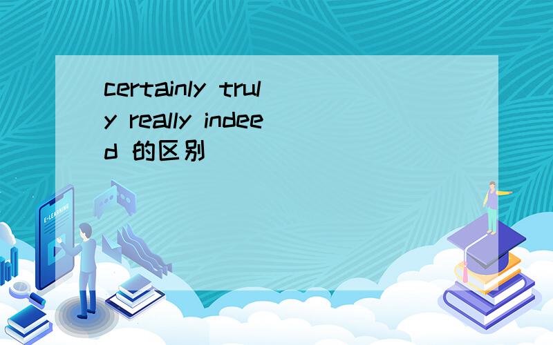 certainly truly really indeed 的区别