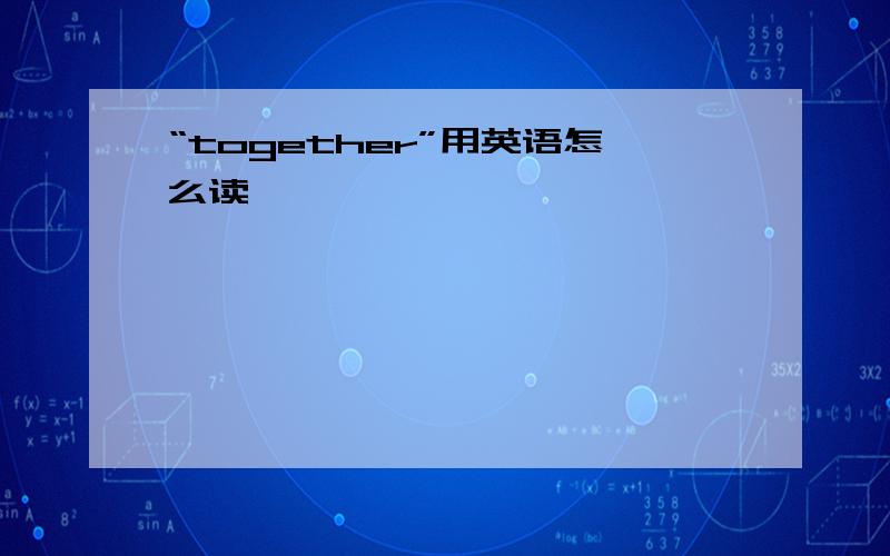 “together”用英语怎么读,