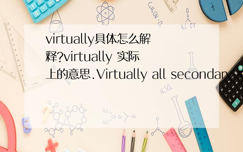 virtually具体怎么解释?virtually 实际上的意思.Virtually all secondary schools are in towns几乎所有的中学都在城里.There's virtually none left.实际上什么也没留下.到底表示几乎还是完全阿?他和actually有什么