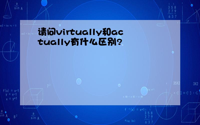 请问virtually和actually有什么区别?