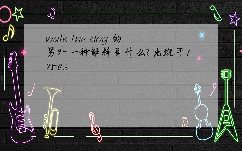 walk the dog 的另外一种解释是什么?出现于1950s