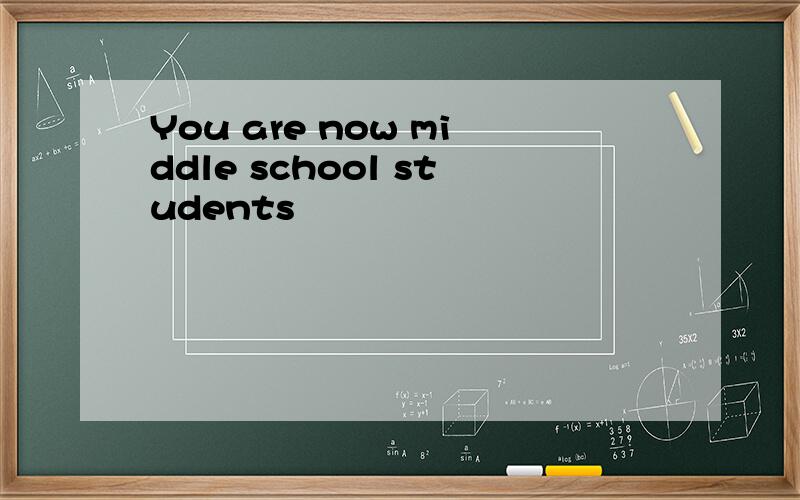 You are now middle school students