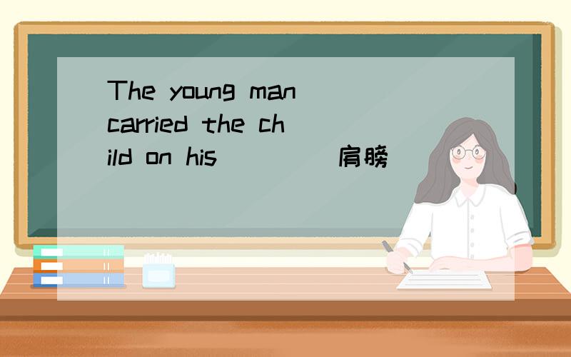 The young man carried the child on his ___(肩膀）