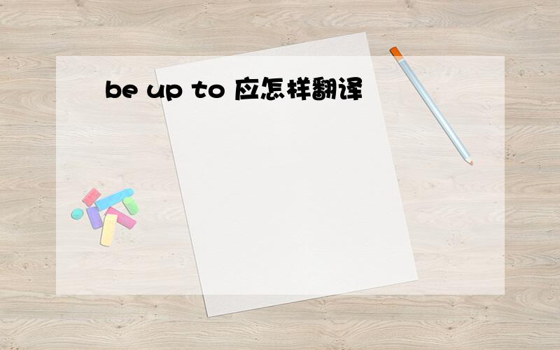 be up to 应怎样翻译